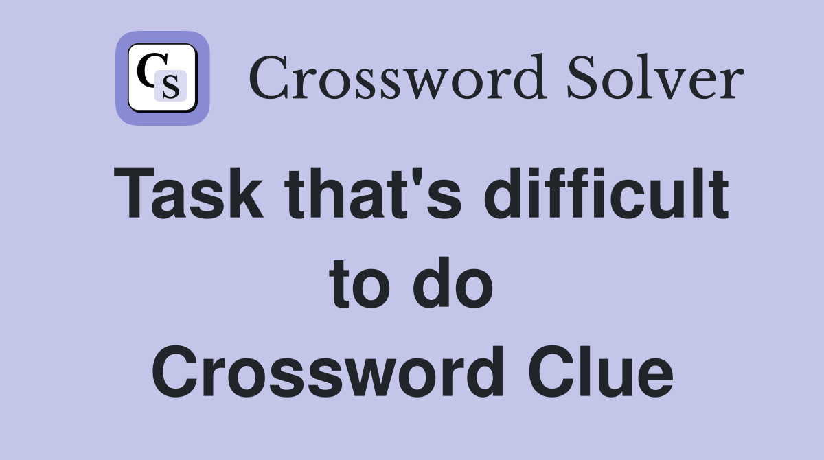 Task that s difficult to do crossword clue answers crossword solver
